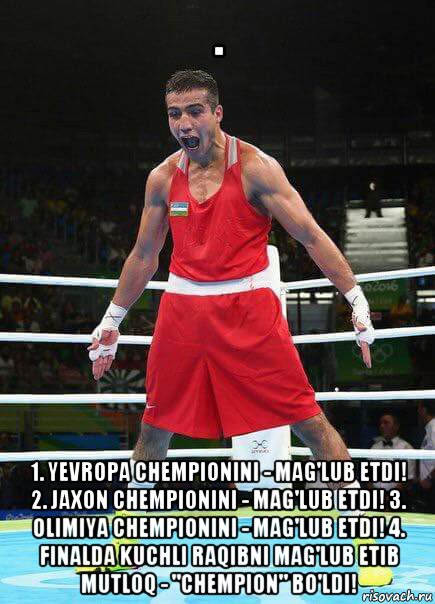 . 1. yevropa chempionini - mag'lub etdi! 2. jaxon chempionini - mag'lub etdi! 3. olimiya chempionini - mag'lub etdi! 4. finalda kuchli raqibni mag'lub etib mutloq - "chempion" bo'ldi!