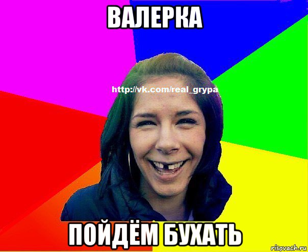 валерка пойдём бухать