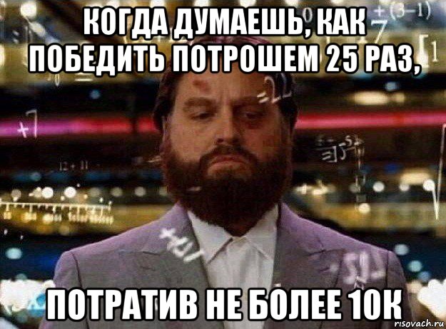 когда думаешь, как победить потрошем 25 раз, потратив не более 10к, Мем Мальчишник в вегасе