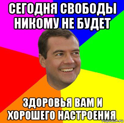 сегодня свободы никому не будет здоровья вам и хорошего настроения, Мем  Медведев advice