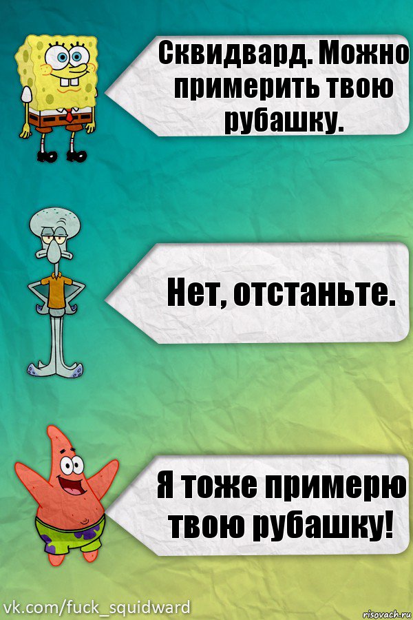 Сквидвард. Можно примерить твою рубашку. Нет, отстаньте. Я тоже примерю твою рубашку!, Комикс  mem4ik