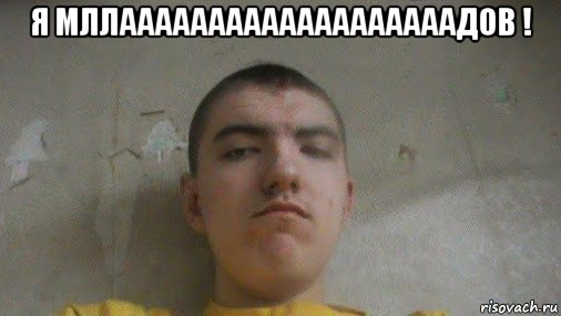 я мллааааааааааааааааааадов ! 