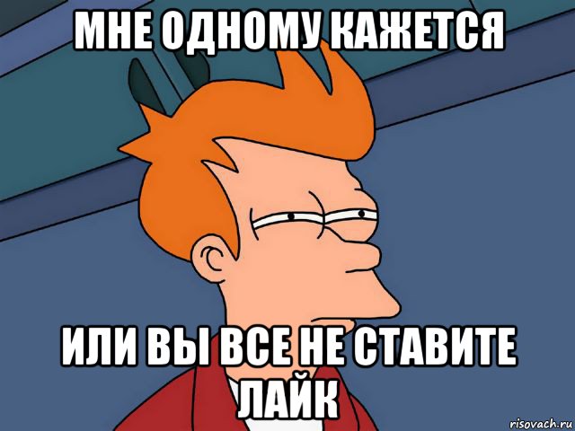 мне одному кажется или вы все не ставите лайк