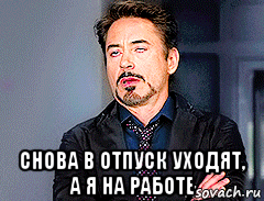  снова в отпуск уходят, а я на работе, Мем мое лицо когда