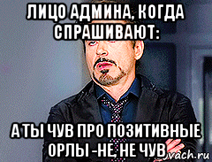 лицо админа, когда спрашивают: а ты чув про позитивные орлы -не, не чув, Мем мое лицо когда