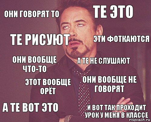 Они говорят то Те это они вообще что-то А те вот это Они вообще не говорят А те не слушают Этот вообще орёт И вот так проходит урок у меня в классе Те рисуют Эти фоткаются, Комикс мое лицо