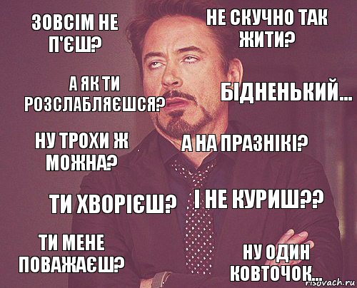 зовсім не п'єш? не скучно так жити? ну трохи ж можна? ти мене поважаєш? і не куриш?? а на празнікі? ти хворієш? ну один ковточок... а як ти розслабляєшся? бідненький..., Комикс мое лицо