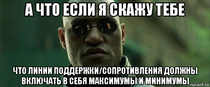 а что если я скажу тебе что линии поддержки/сопротивления должны включать в себя максимумы и минимумы, Мем  морфеус