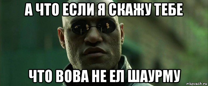 а что если я скажу тебе что вова не ел шаурму, Мем  морфеус