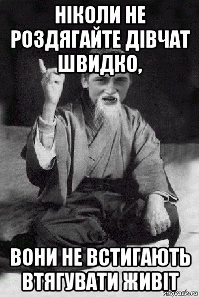 ніколи не роздягайте дівчат швидко, вони не встигають втягувати живіт, Мем Мудрий паца