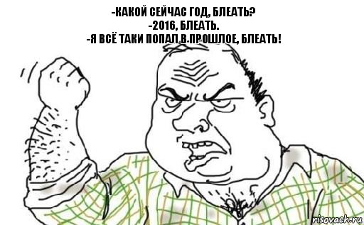 -Какой сейчас год, блеать?
-2016, блеать.
-Я всё таки попал в прошлое, блеать!, Комикс Мужик блеать