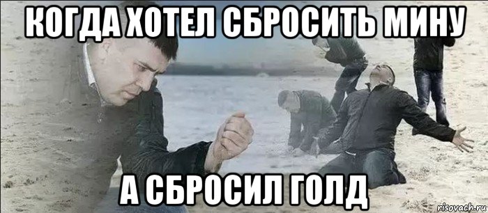 когда хотел сбросить мину а сбросил голд