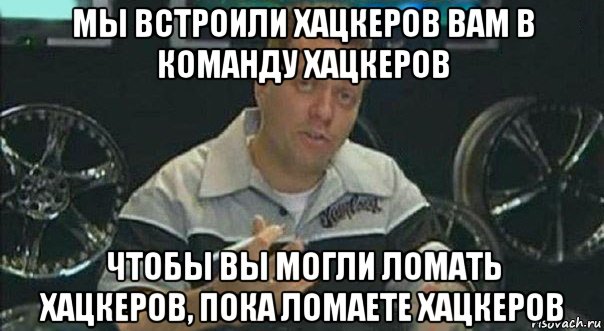 мы встроили хацкеров вам в команду хацкеров чтобы вы могли ломать хацкеров, пока ломаете хацкеров, Мем Мы встроили