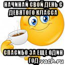 начинай свой день с девятого класса спасибо за еще один год, Мем Начни свой день