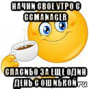 начни свое утро с ccmanager спасибо за еще один день с ошибкой, Мем Начни свой день