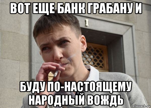 вот еще банк грабану и буду по-настоящему народный вождь
