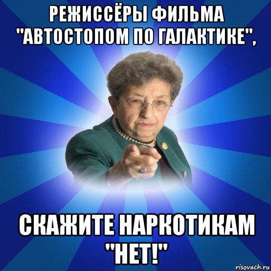 режиссёры фильма "автостопом по галактике", скажите наркотикам "нет!", Мем Наталья Ивановна