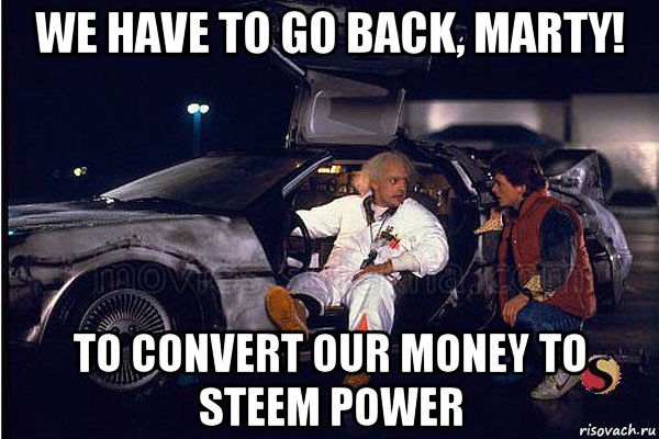 we have to go back, marty! to convert our money to steem power