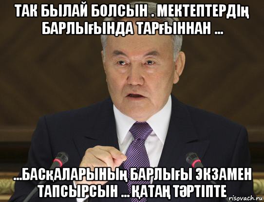 так былай болсын . мектептердің барлығында тарғыннан ... ...басқаларының барлығы экзамен тапсырсын ... ҚатаҢ тӘртіпте