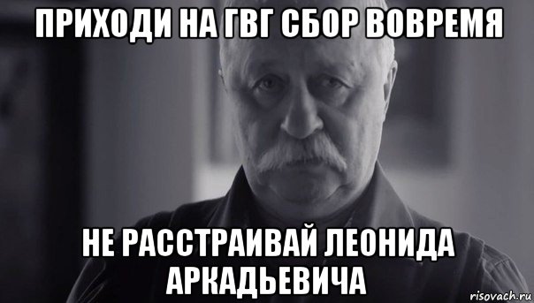 приходи на гвг сбор вовремя не расстраивай леонида аркадьевича, Мем Не огорчай Леонида Аркадьевича