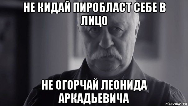 не кидай пиробласт себе в лицо не огорчай леонида аркадьевича, Мем Не огорчай Леонида Аркадьевича