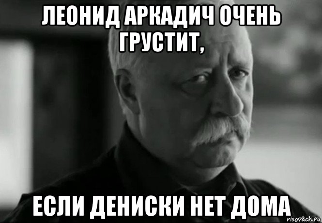 леонид аркадич очень грустит, если дениски нет дома, Мем Не расстраивай Леонида Аркадьевича