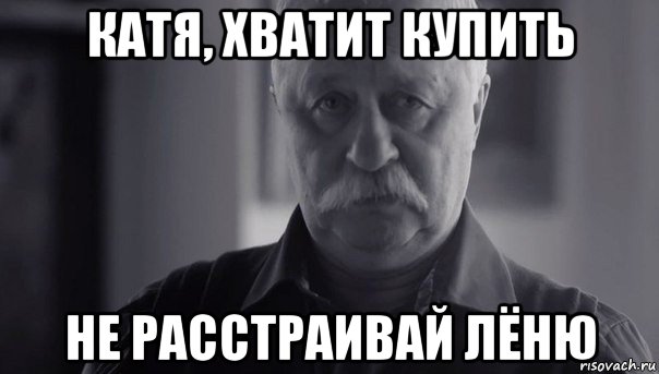 катя, хватит купить не расстраивай лёню, Мем Не огорчай Леонида Аркадьевича