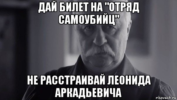 дай билет на "отряд самоубийц" не расстраивай леонида аркадьевича, Мем Не огорчай Леонида Аркадьевича