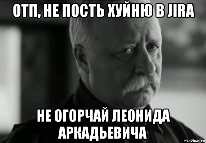 отп, не пость хуйню в jira не огорчай леонида аркадьевича, Мем Не расстраивай Леонида Аркадьевича