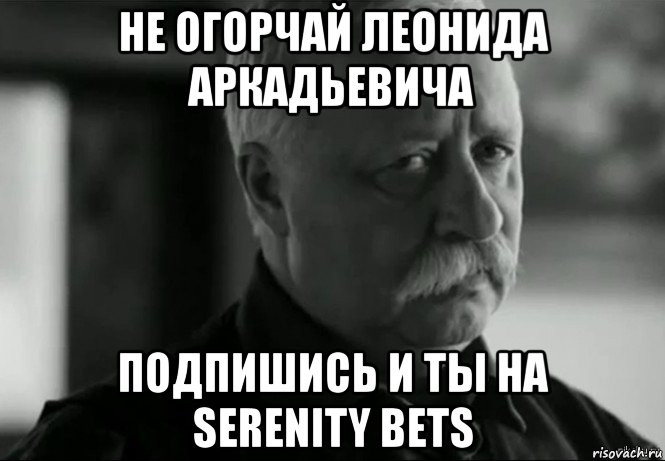 не огорчай леонида аркадьевича подпишись и ты на serenity bets, Мем Не расстраивай Леонида Аркадьевича