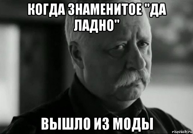 когда знаменитое "да ладно" вышло из моды, Мем Не расстраивай Леонида Аркадьевича