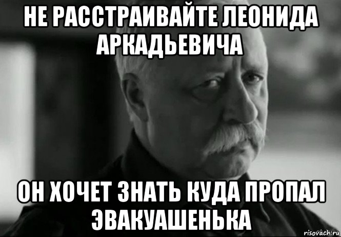 не расстраивайте леонида аркадьевича он хочет знать куда пропал эвакуашенька, Мем Не расстраивай Леонида Аркадьевича