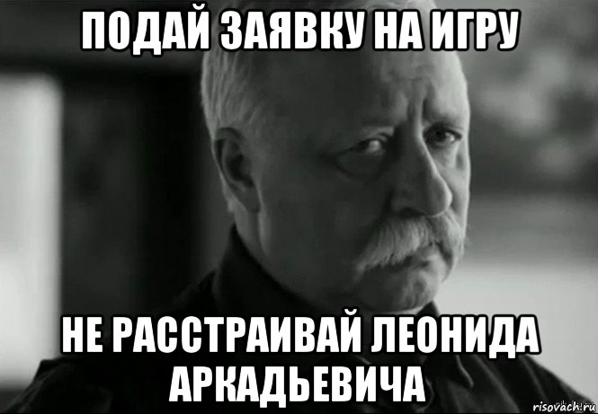 подай заявку на игру не расстраивай леонида аркадьевича, Мем Не расстраивай Леонида Аркадьевича