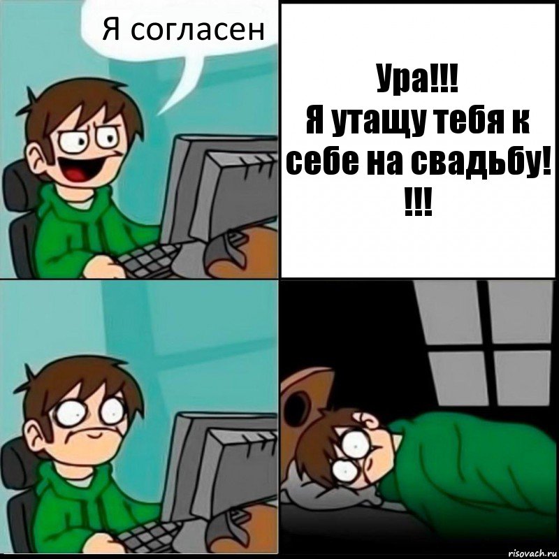 Я согласен Ура!!!
Я утащу тебя к себе на свадьбу! !!!