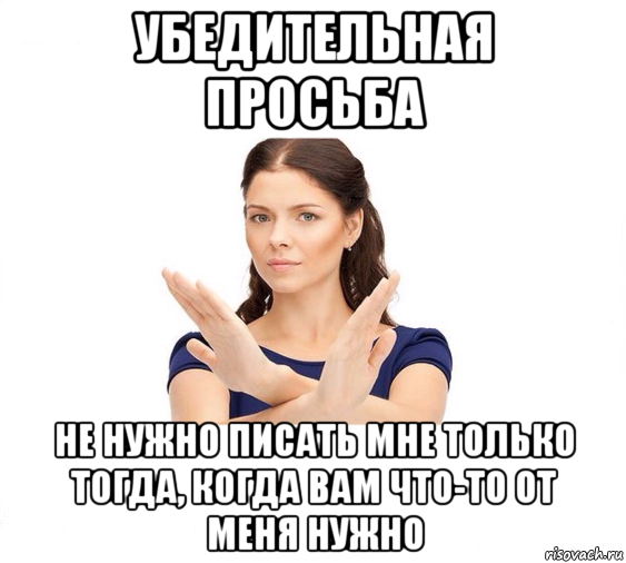 убедительная просьба не нужно писать мне только тогда, когда вам что-то от меня нужно, Мем Не зовите