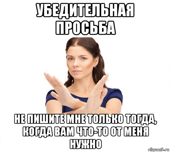 убедительная просьба не пишите мне только тогда, когда вам что-то от меня нужно, Мем Не зовите