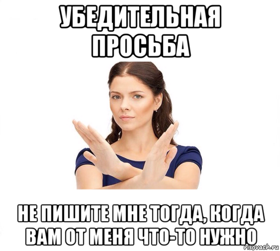 убедительная просьба не пишите мне тогда, когда вам от меня что-то нужно, Мем Не зовите