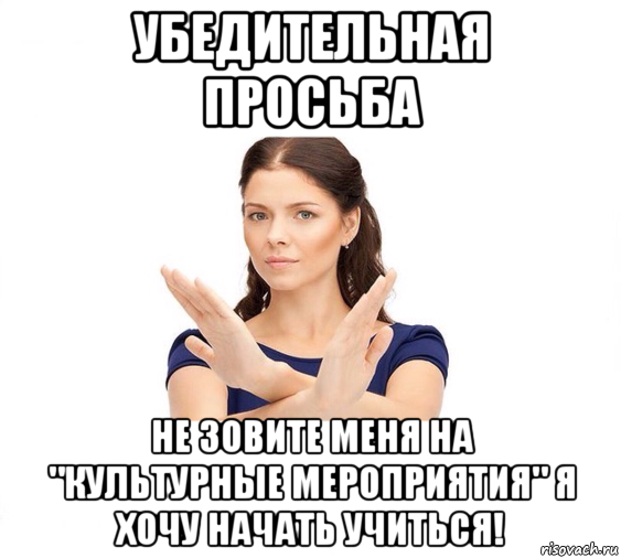 убедительная просьба не зовите меня на "культурные мероприятия" я хочу начать учиться!, Мем Не зовите