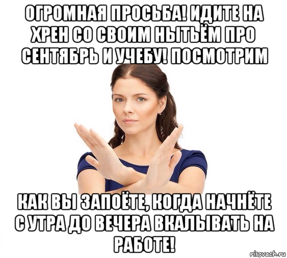 огромная просьба! идите на хрен со своим нытьём про сентябрь и учебу