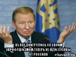  -ну все,доигрались со своим укрофашизмом,теперь не жди халявы от россиян