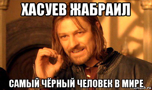 хасуев жабраил самый чёрный человек в мире, Мем Нельзя просто так взять и (Боромир мем)