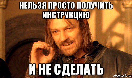 нельзя просто получить инструкцию и не сделать, Мем Нельзя просто так взять и (Боромир мем)