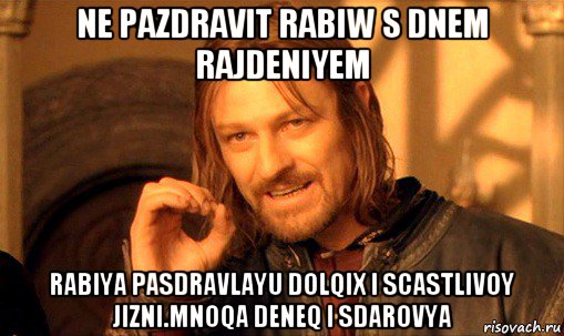 ne pazdravit rabiw s dnem rajdeniyem rabiya pasdravlayu dolqix i scastlivoy jizni.mnoqa deneq i sdarovya, Мем Нельзя просто так взять и (Боромир мем)