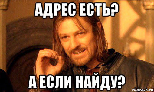 адрес есть? а если найду?, Мем Нельзя просто так взять и (Боромир мем)