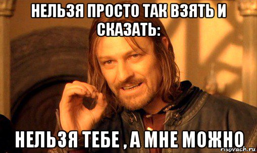 нельзя просто так взять и сказать: нельзя тебе , а мне можно, Мем Нельзя просто так взять и (Боромир мем)