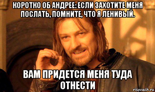 коротко об андрее: если захотите меня послать, помните, что я ленивый. вам придется меня туда отнести, Мем Нельзя просто так взять и (Боромир мем)