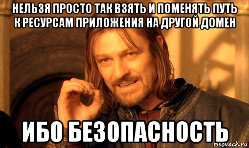 нельзя просто так взять и поменять путь к ресурсам приложения на другой домен ибо безопасность, Мем Нельзя просто так взять и (Боромир мем)