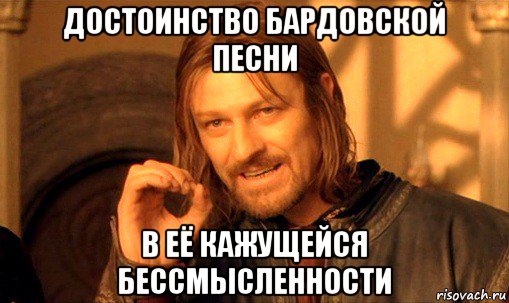 достоинство бардовской песни в её кажущейся бессмысленности, Мем Нельзя просто так взять и (Боромир мем)