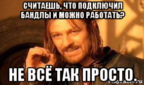 считаешь, что подключил бандлы и можно работать? не всё так просто., Мем Нельзя