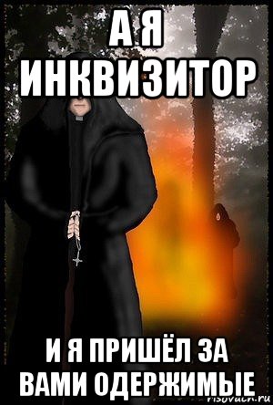 а я инквизитор и я пришёл за вами одержимые